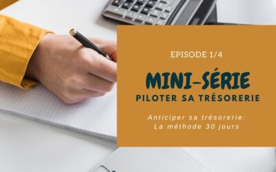 MINI-SÉRIE : Épisode 1/4 : Anticiper sa trésorerie – La méthode 30 jours